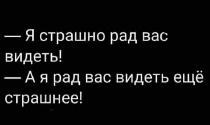 &mdash; Я страшно рад вас видеть! &mdash; А я рад вас видеть ещё страшнее!