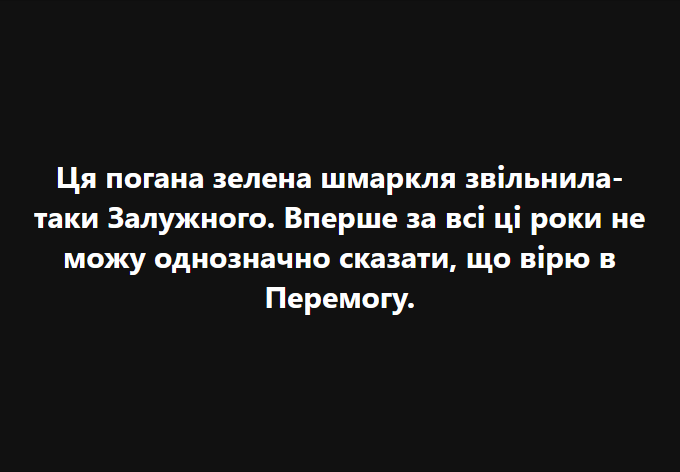 Ця погана зелена шмаркля звільнила- таки Залужного. Вперше за всі ці роки не можу однозначно сказати, що вірю в Перемогу.